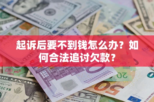 济南起诉后要不到钱怎么办？如何合法追讨欠款？