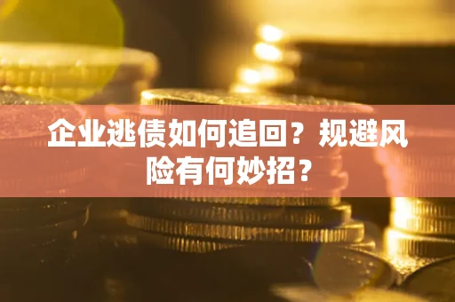 济南企业逃债如何追回？规避风险有何妙招？