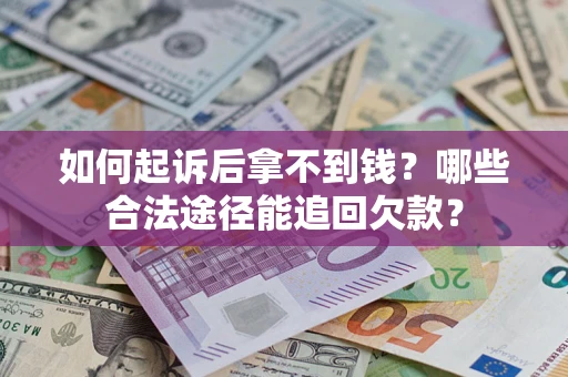 济南如何起诉后拿不到钱？哪些合法途径能追回欠款？