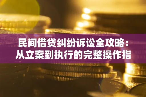 济南民间借贷纠纷诉讼全攻略：从立案到执行的完整操作指南