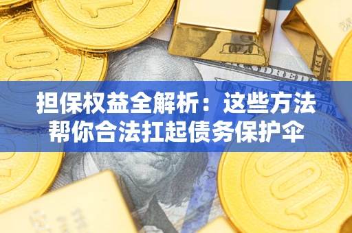 济南担保权益全解析：这些方法帮你合法扛起债务保护伞