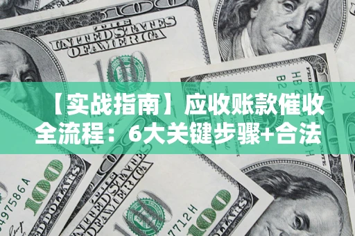 济南【实战指南】应收账款催收全流程：6大关键步骤+合法回款技巧