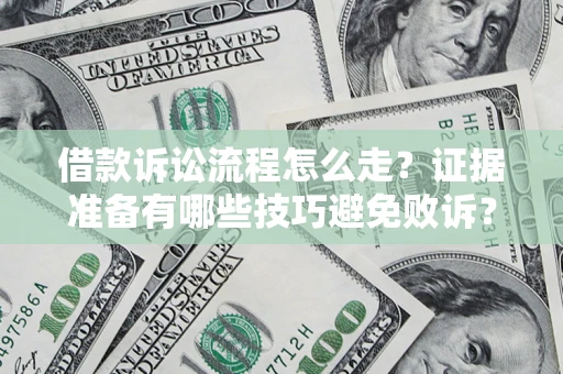 济南借款诉讼流程怎么走？证据准备有哪些技巧避免败诉？