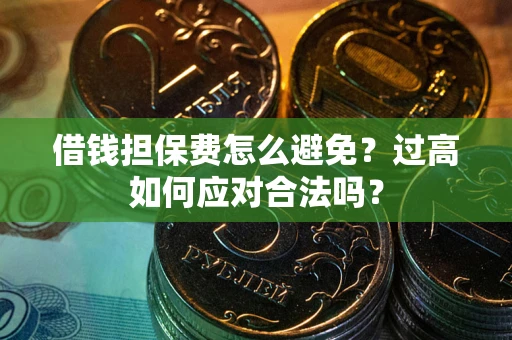 济南借钱担保费怎么避免？过高如何应对合法吗？
