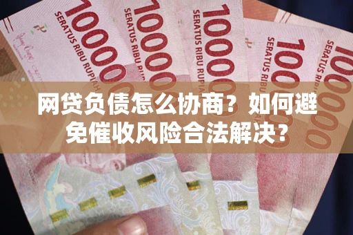 济南网贷负债怎么协商？如何避免催收风险合法解决？
