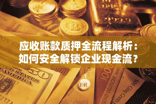 济南应收账款质押全流程解析：如何安全解锁企业现金流？