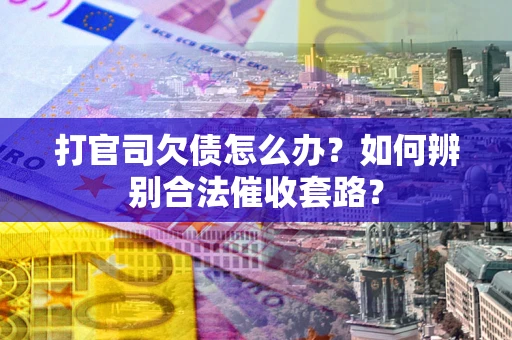 济南打官司欠债怎么办？如何辨别合法催收套路？