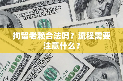 济南拘留老赖合法吗？流程需要注意什么？