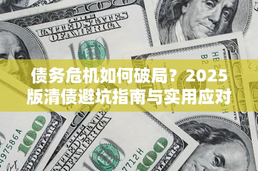 济南债务危机如何破局？2025版清债避坑指南与实用应对策略
