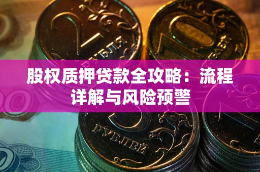 济南股权质押贷款全攻略：流程详解与风险预警