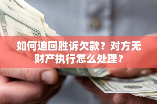 济南如何追回胜诉欠款？对方无财产执行怎么处理？
