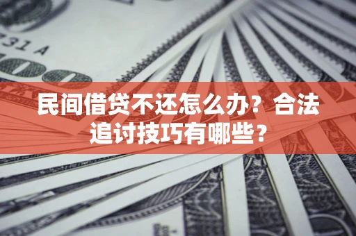济南民间借贷不还怎么办？合法追讨技巧有哪些？