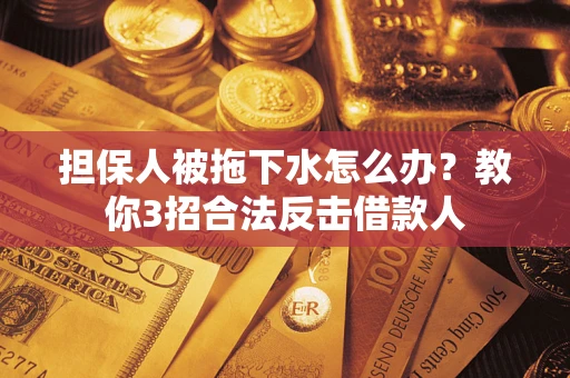 济南担保人被拖下水怎么办？教你3招合法反击借款人