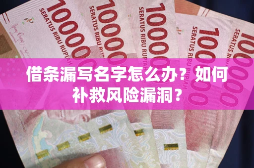 济南借条漏写名字怎么办？如何补救风险漏洞？