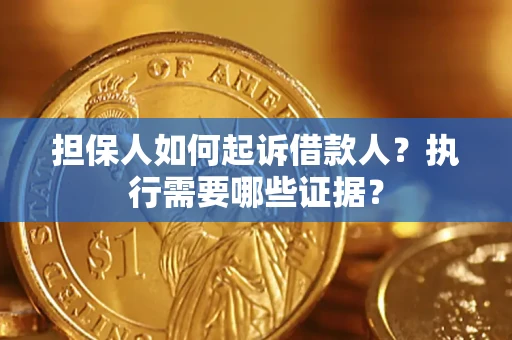 济南担保人如何起诉借款人？执行需要哪些证据？