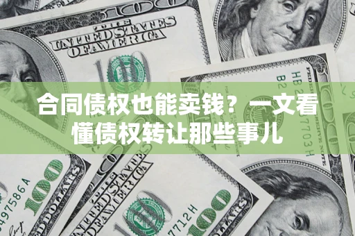 济南合同债权也能卖钱？一文看懂债权转让那些事儿