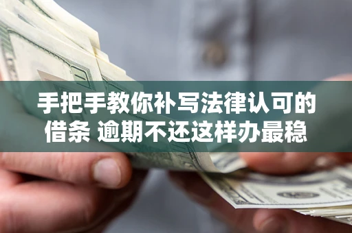 济南手把手教你补写法律认可的借条 逾期不还这样办最稳妥