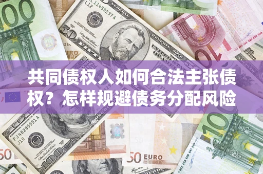 济南共同债权人如何合法主张债权？怎样规避债务分配风险？