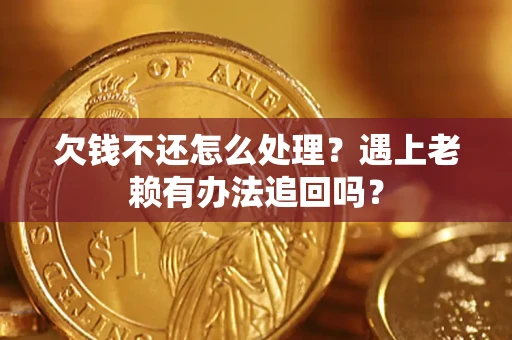 济南欠钱不还怎么处理？遇上老赖有办法追回吗？