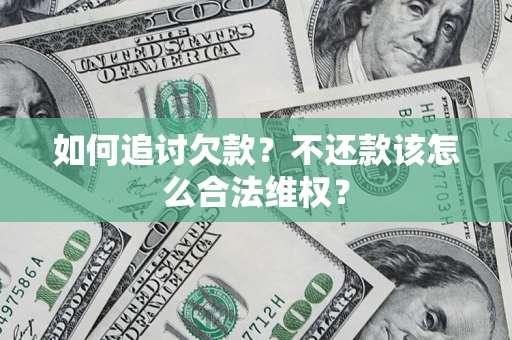 济南如何追讨欠款？不还款该怎么合法维权？