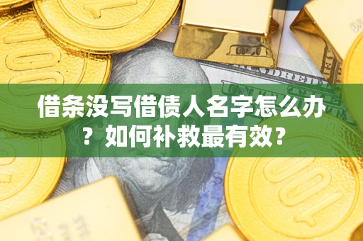济南借条没写借债人名字怎么办？如何补救最有效？