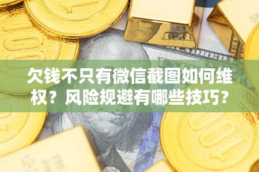 济南欠钱不只有微信截图如何维权？风险规避有哪些技巧？