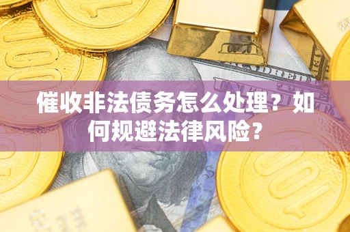 济南催收非法债务怎么处理？如何规避法律风险？