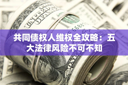 济南共同债权人维权全攻略：五大法律风险不可不知