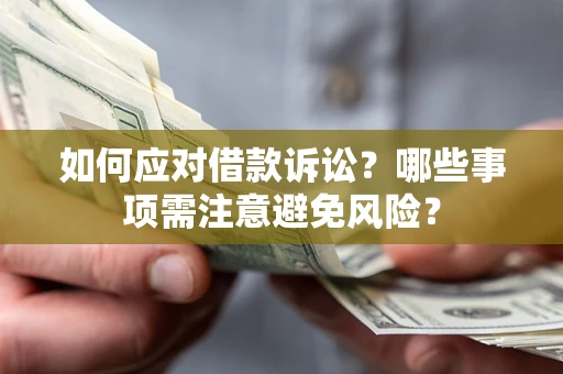 济南如何应对借款诉讼？哪些事项需注意避免风险？