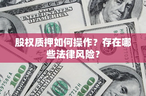 济南股权质押如何操作？存在哪些法律风险？