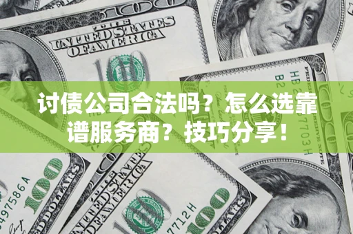 济南讨债公司合法吗？怎么选靠谱服务商？技巧分享！