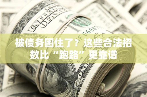 济南被债务困住了？这些合法招数比“跑路”更靠谱