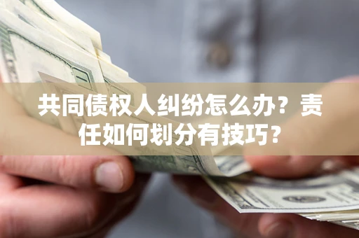 济南共同债权人纠纷怎么办？责任如何划分有技巧？