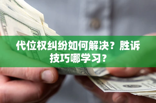济南代位权纠纷如何解决？胜诉技巧哪学习？