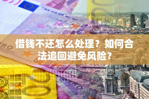 济南借钱不还怎么处理？如何合法追回避免风险？