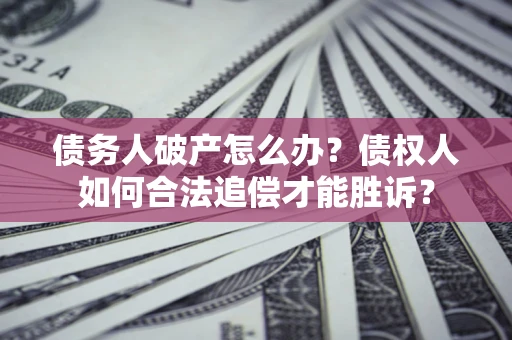 济南债务人破产怎么办？债权人如何合法追偿才能胜诉？
