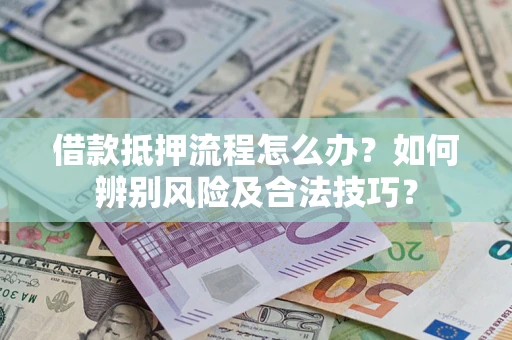 济南借款抵押流程怎么办？如何辨别风险及合法技巧？