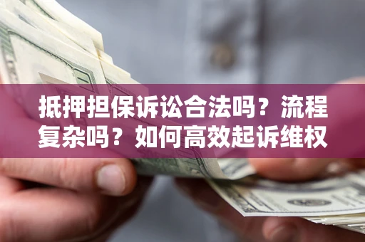 济南抵押担保诉讼合法吗？流程复杂吗？如何高效起诉维权？