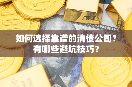 济南如何选择靠谱的清债公司？有哪些避坑技巧？