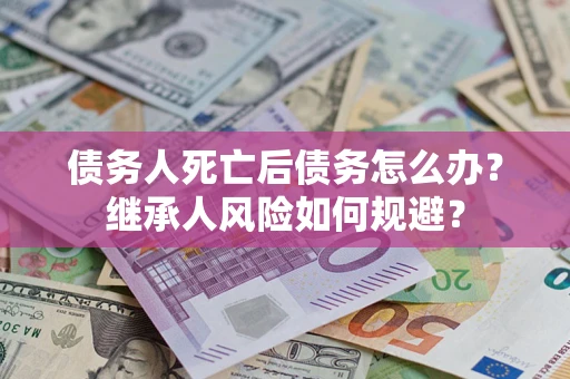 济南债务人死亡后债务怎么办？继承人风险如何规避？