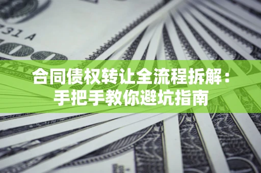 济南合同债权转让全流程拆解：手把手教你避坑指南