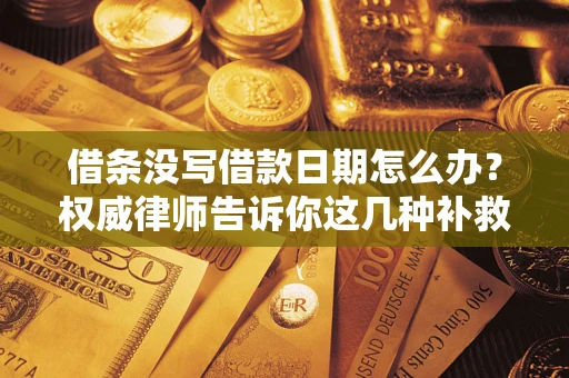 济南借条没写借款日期怎么办？权威律师告诉你这几种补救方法！