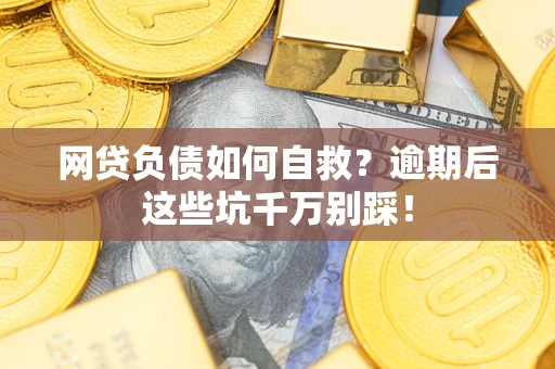 济南网贷负债如何自救？逾期后这些坑千万别踩！