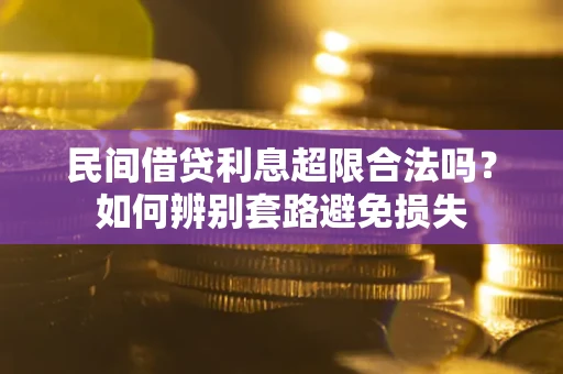济南民间借贷利息超限合法吗？如何辨别套路避免损失