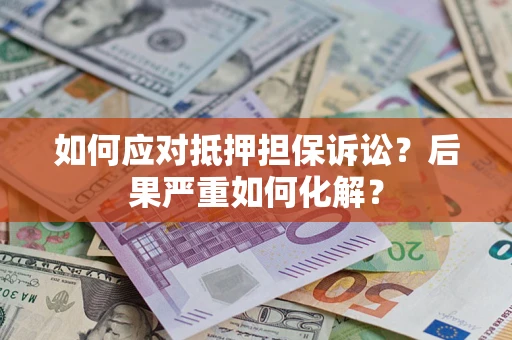 济南如何应对抵押担保诉讼？后果严重如何化解？