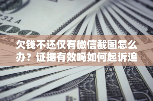 济南欠钱不还仅有微信截图怎么办？证据有效吗如何起诉追回欠款？