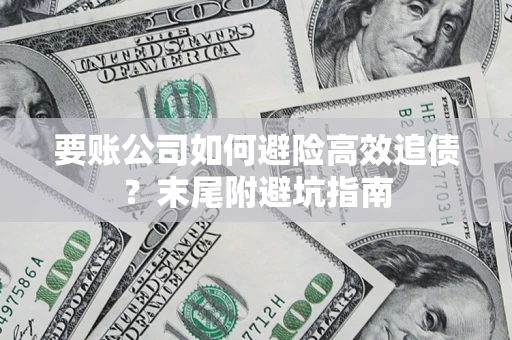 济南要账公司如何避险高效追债？末尾附避坑指南