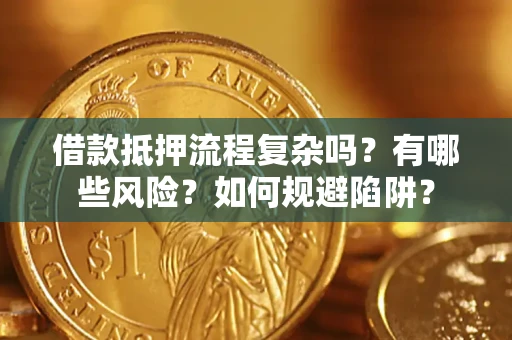 济南借款抵押流程复杂吗？有哪些风险？如何规避陷阱？