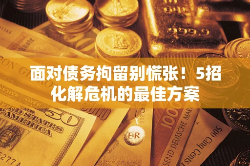 济南面对债务拘留别慌张！5招化解危机的最佳方案