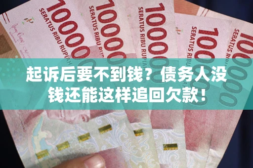 济南起诉后要不到钱？债务人没钱还能这样追回欠款！